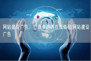网站建设广告，打造卓越的在线体验|网站建设广告