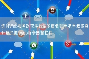选对Web服务器软件到底多重要？手把手教你避开那些坑_web服务器端软件