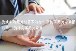 为啥你的图片总是不够存？聊聊买图片空间那些事儿|为什么买图片空间
